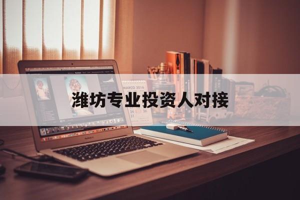 镇江市潍坊专业投资人对接(潍坊专业投资人对接中心)