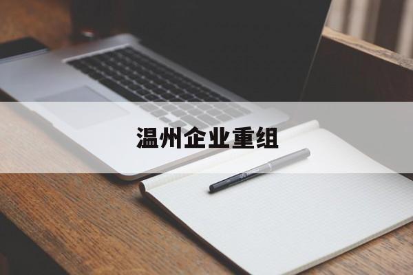 镇江市温州企业重组(温州市国有企业重组改革)