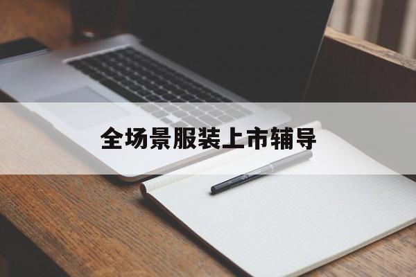 镇江市全场景服装上市辅导(服装怎么样打造场景化)