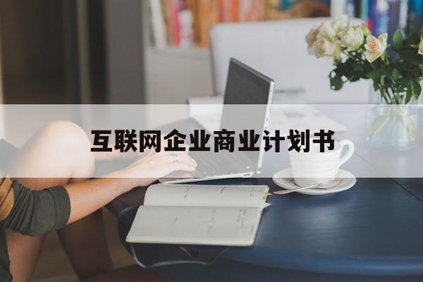 镇江市互联网企业商业计划书(互联网行业商业计划书侧重点)