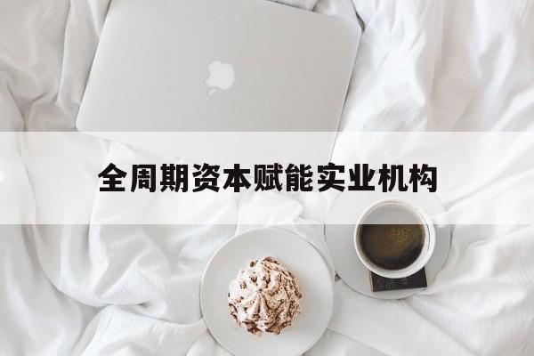 镇江市全周期资本赋能实业机构(全周期管理)