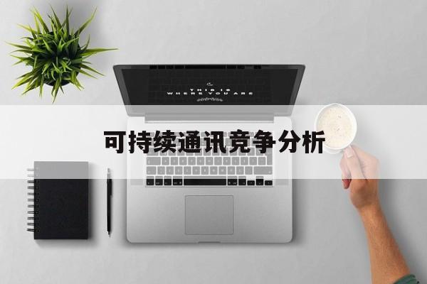 镇江市可持续通讯竞争分析(可持续竞争优势有哪些)